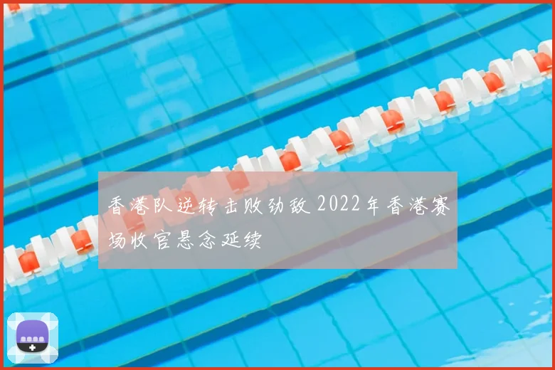 香港队逆转击败劲敌 2022年香港赛场收官悬念延续