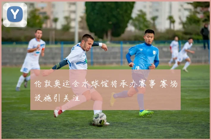 伦敦奥运会水球馆将承办赛事 赛场设施引关注