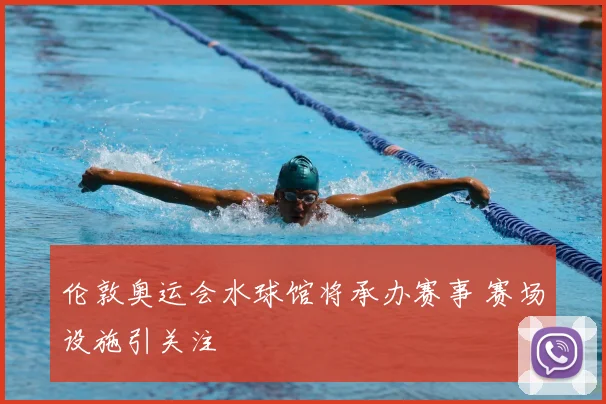 伦敦奥运会水球馆将承办赛事 赛场设施引关注