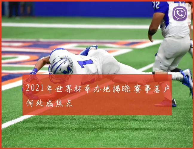 2021年世界杯举办地揭晓 赛事落户何处成焦点
