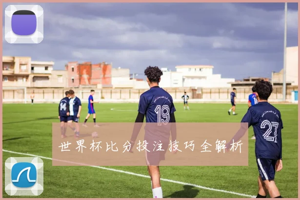 世界杯比分投注技巧全解析