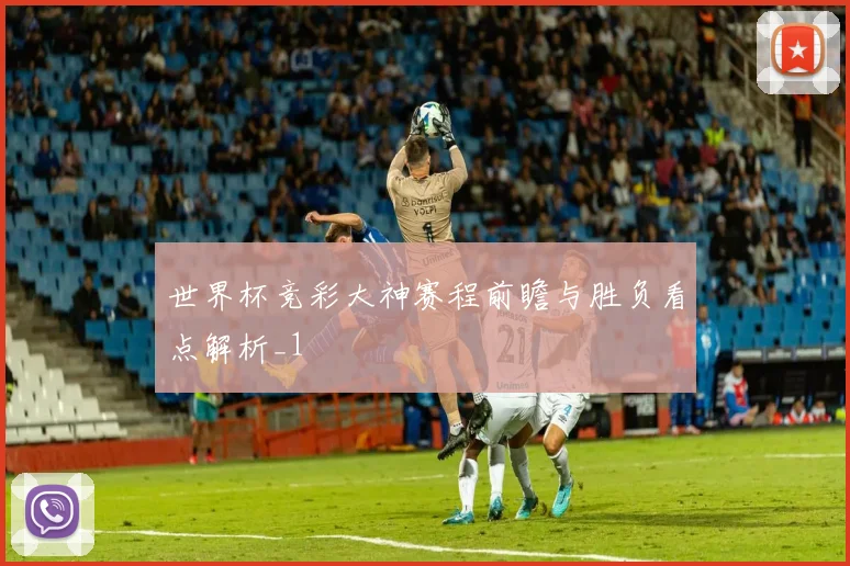 世界杯竞彩大神赛程前瞻与胜负看点解析_1