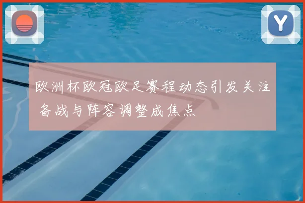 欧洲杯欧冠欧足赛程动态引发关注 备战与阵容调整成焦点
