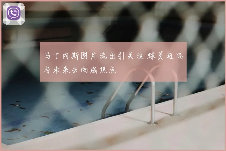马丁内斯图片流出引关注 球员近况与未来去向成焦点