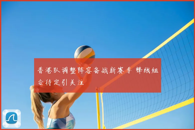 香港队调整阵容备战新赛季 锋线组合待定引关注