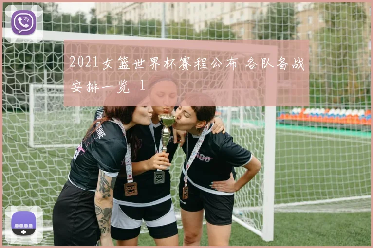 2021女篮世界杯赛程公布 各队备战安排一览_1