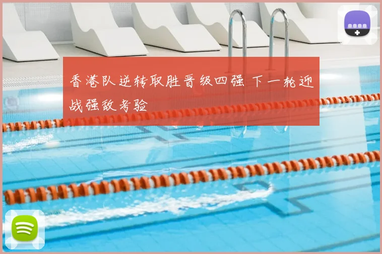 香港队逆转取胜晋级四强 下一轮迎战强敌考验