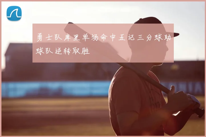 勇士队库里单场命中五记三分球助球队逆转取胜