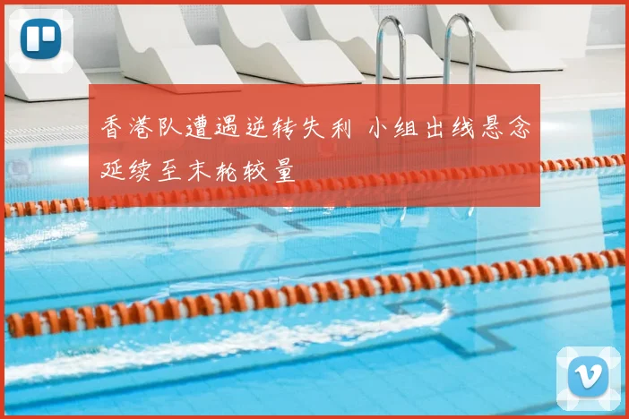 香港队遭遇逆转失利 小组出线悬念延续至末轮较量