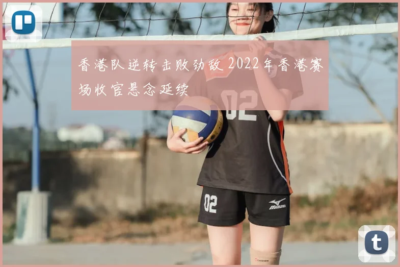 香港队逆转击败劲敌 2022年香港赛场收官悬念延续