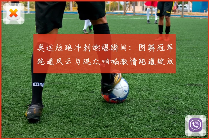 奥运短跑冲刺燃爆瞬间:图解冠军跑道风云与观众呐喊激情跑道绽放